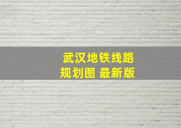 武汉地铁线路规划图 最新版